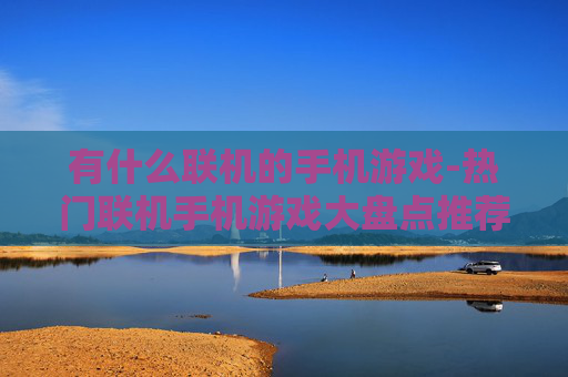有什么联机的手机游戏-热门联机手机游戏大盘点推荐