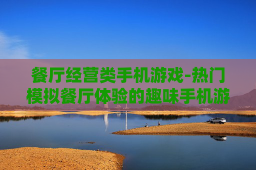 餐厅经营类手机游戏-热门模拟餐厅体验的趣味手机游戏玩法