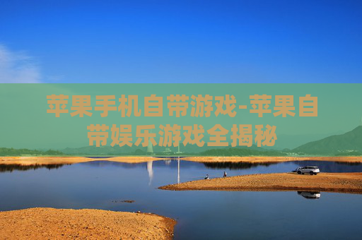 苹果手机自带游戏-苹果自带娱乐游戏全揭秘 苹果手机自带游戏-苹果自带娱乐游戏全揭秘