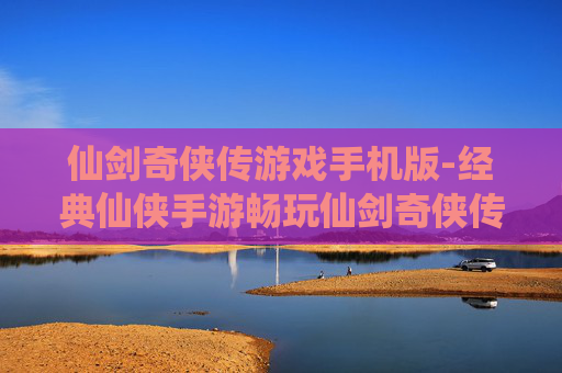 仙剑奇侠传游戏手机版-经典仙侠手游畅玩仙剑奇侠传体验