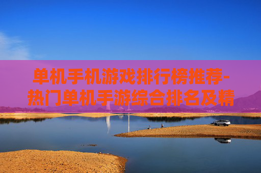 单机手机游戏排行榜推荐-热门单机手游综合排名及精选推荐 单机手机游戏排行榜推荐-热门单机手游综合排名及精选推荐
