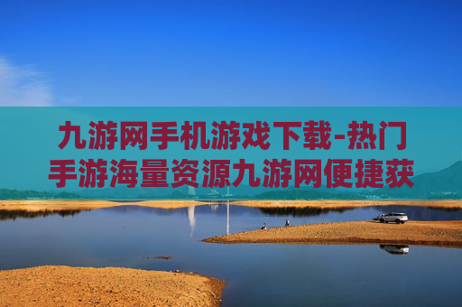 九游网手机游戏下载-热门手游海量资源九游网便捷获取 九游网手机游戏下载-热门手游海量资源九游网便捷获取