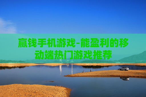 赢钱手机游戏-能盈利的移动端热门游戏推荐