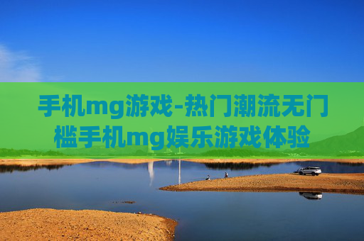 手机mg游戏-热门潮流无门槛手机mg娱乐游戏体验