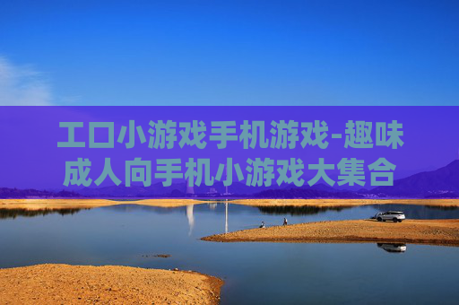 工口小游戏手机游戏-趣味成人向手机小游戏大集合 工口小游戏手机游戏-趣味成人向手机小游戏大集合