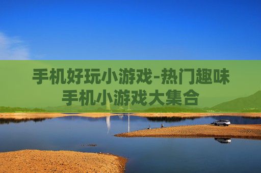 手机好玩小游戏-热门趣味手机小游戏大集合