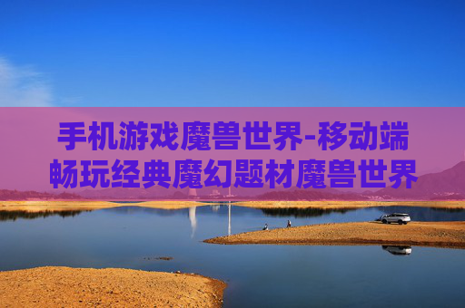 手机游戏魔兽世界-移动端畅玩经典魔幻题材魔兽世界游戏 手机游戏魔兽世界-移动端畅玩经典魔幻题材魔兽世界游戏