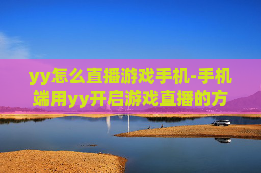 yy怎么直播游戏手机-手机端用yy开启游戏直播的方法