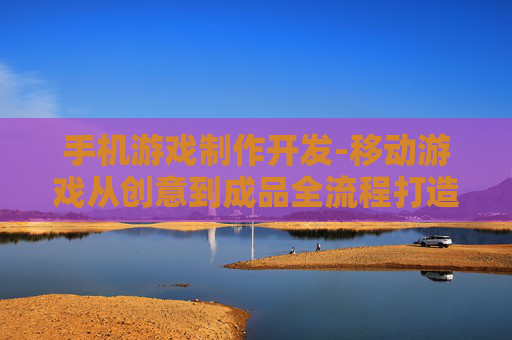 手机游戏制作开发-移动游戏从创意到成品全流程打造 手机游戏制作开发-移动游戏从创意到成品全流程打造
