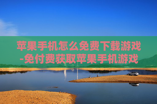 苹果手机怎么免费下载游戏-免付费获取苹果手机游戏的方法 苹果手机怎么免费下载游戏-免付费获取苹果手机游戏的方法