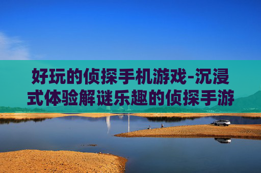 好玩的侦探手机游戏-沉浸式体验解谜乐趣的侦探手游