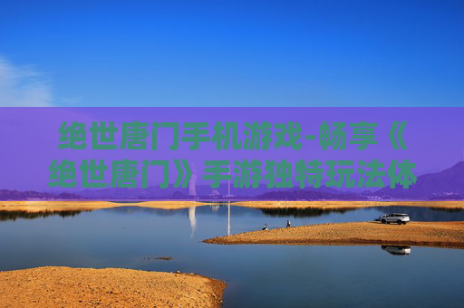 绝世唐门手机游戏-畅享《绝世唐门》手游独特玩法体验