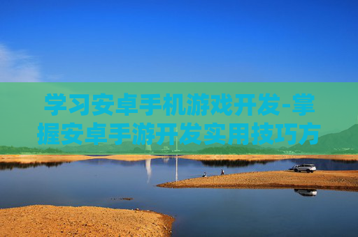 学习安卓手机游戏开发-掌握安卓手游开发实用技巧方法