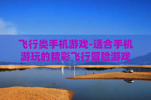 飞行类手机游戏-适合手机游玩的精彩飞行冒险游戏 飞行类手机游戏-适合手机游玩的精彩飞行冒险游戏