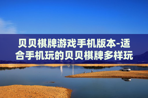 贝贝棋牌游戏手机版本-适合手机玩的贝贝棋牌多样玩法版本 贝贝棋牌游戏手机版本-适合手机玩的贝贝棋牌多样玩法版本