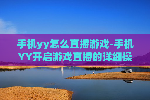 手机yy怎么直播游戏-手机YY开启游戏直播的详细操作方法