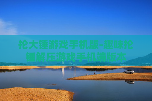 抡大锤游戏手机版-趣味抡锤解压游戏手机端版本