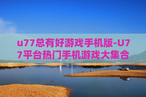 u77总有好游戏手机版-U77平台热门手机游戏大集合 u77总有好游戏手机版-U77平台热门手机游戏大集合