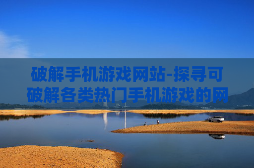 破解手机游戏网站-探寻可破解各类热门手机游戏的网站