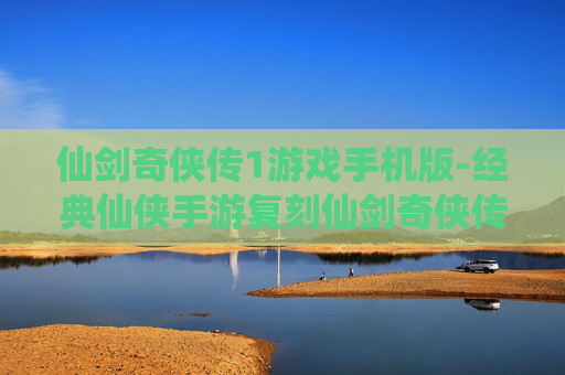 仙剑奇侠传1游戏手机版-经典仙侠手游复刻仙剑奇侠传初代体验
