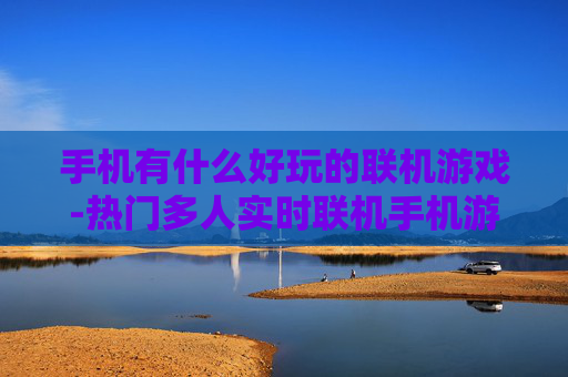 手机有什么好玩的联机游戏-热门多人实时联机手机游戏大盘点