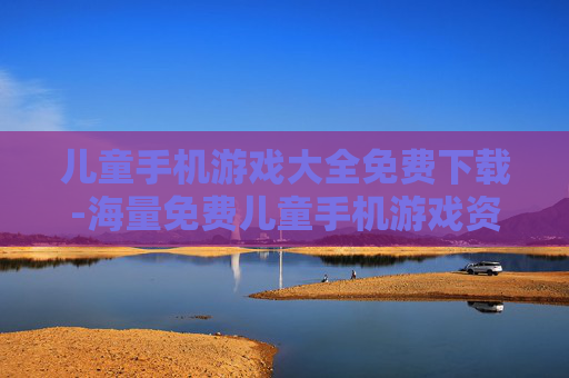 儿童手机游戏大全免费下载-海量免费儿童手机游戏资源轻松获取