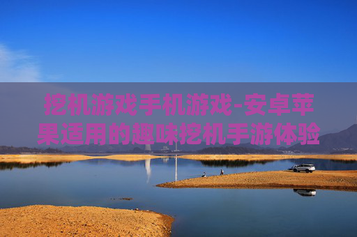 挖机游戏手机游戏-安卓苹果适用的趣味挖机手游体验