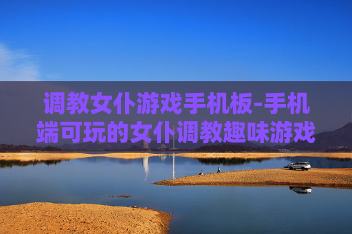 调教女仆游戏手机板-手机端可玩的女仆调教趣味游戏