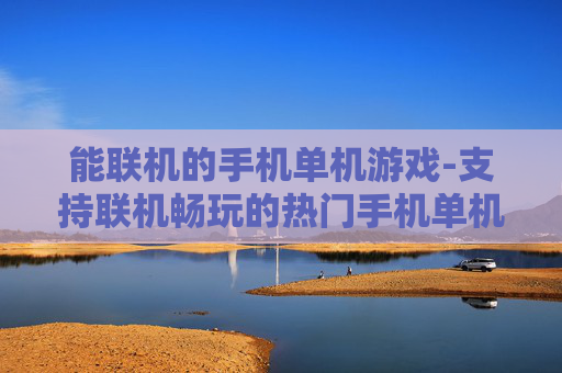能联机的手机单机游戏-支持联机畅玩的热门手机单机游戏推荐