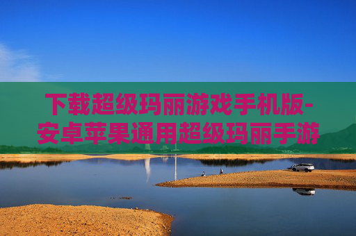 下载超级玛丽游戏手机版-安卓苹果通用超级玛丽手游免费下