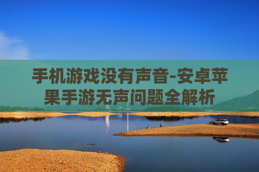 手机游戏没有声音-安卓苹果手游无声问题全解析