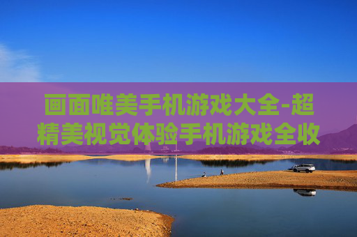 画面唯美手机游戏大全-超精美视觉体验手机游戏全收录