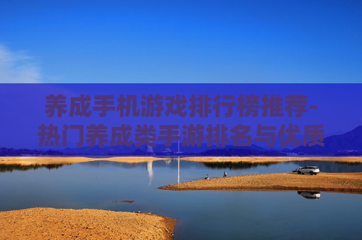 养成手机游戏排行榜推荐-热门养成类手游排名与优质推荐