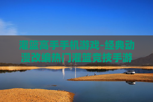 灌篮高手手机游戏-经典动漫改编热门灌篮竞技手游