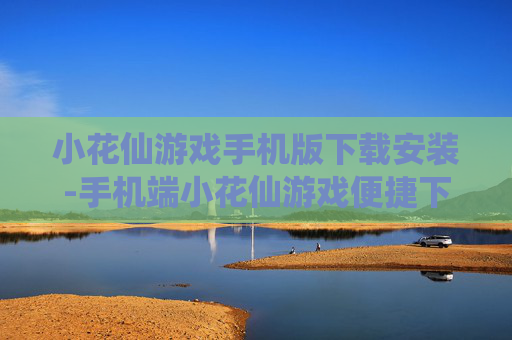 小花仙游戏手机版下载安装-手机端小花仙游戏便捷下载与安装途径