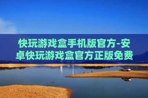 快玩游戏盒手机版官方-安卓快玩游戏盒官方正版免费下载