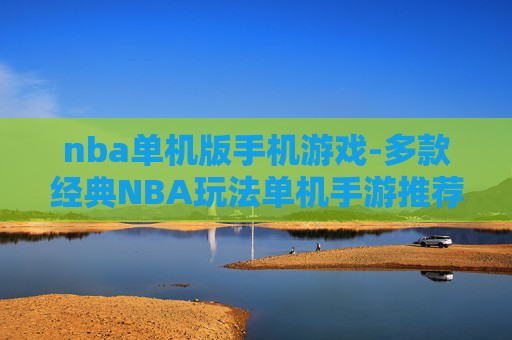 nba单机版手机游戏-多款经典NBA玩法单机手游推荐