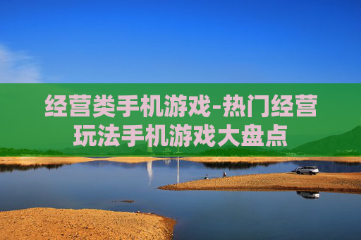 经营类手机游戏-热门经营玩法手机游戏大盘点