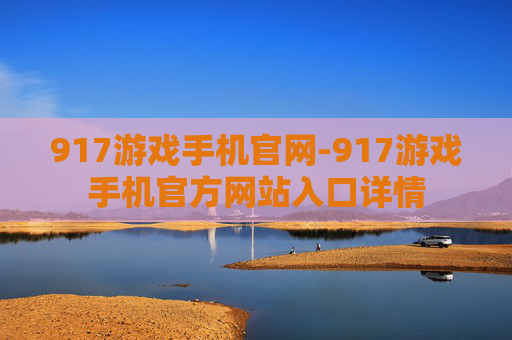 917游戏手机官网-917游戏手机官方网站入口详情