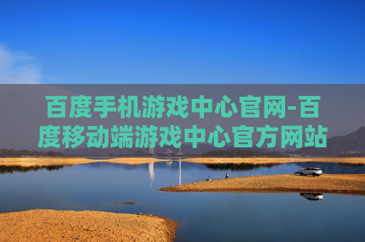 百度手机游戏中心官网-百度移动端游戏中心官方网站入口