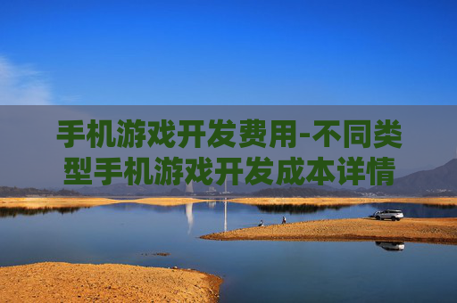 手机游戏开发费用-不同类型手机游戏开发成本详情