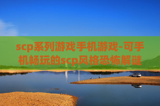 scp系列游戏手机游戏-可手机畅玩的scp风格恐怖解谜游戏