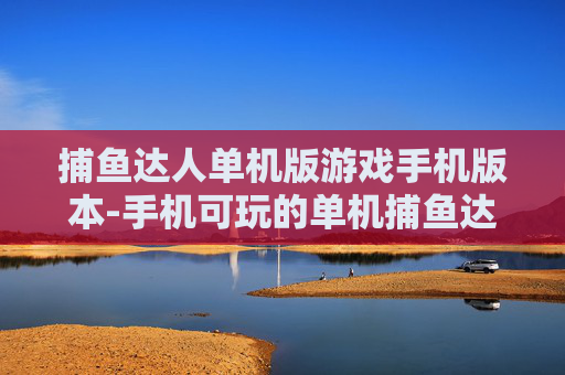 捕鱼达人单机版游戏手机版本-手机可玩的单机捕鱼达人经典游戏