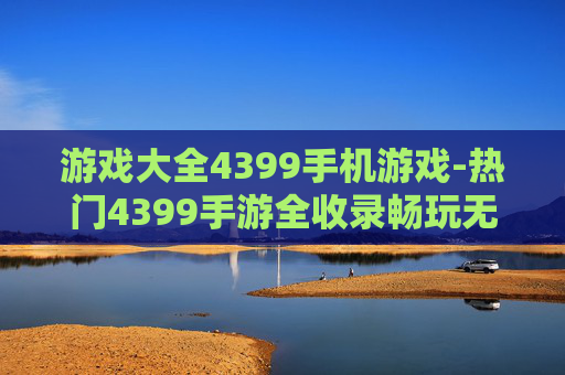 游戏大全4399手机游戏-热门4399手游全收录畅玩无忧