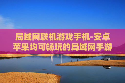 局域网联机游戏手机-安卓苹果均可畅玩的局域网手游联机方式