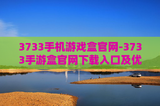 3733手机游戏盒官网-3733手游盒官网下载入口及优势解析