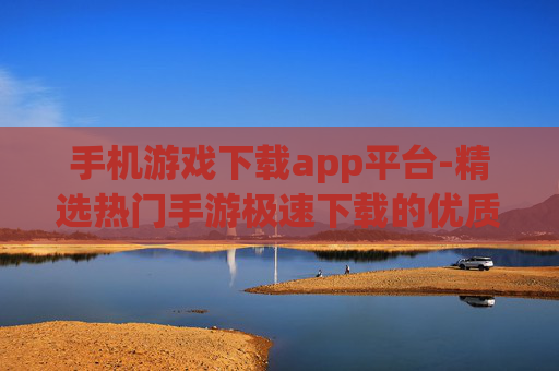 手机游戏下载app平台-精选热门手游极速下载的优质平台