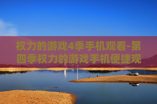 权力的游戏4季手机观看-第四季权力的游戏手机便捷观影选择