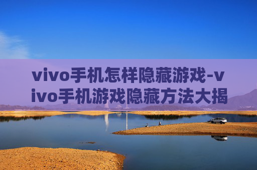 vivo手机怎样隐藏游戏-vivo手机游戏隐藏方法大揭秘