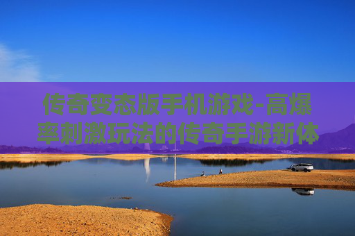 传奇变态版手机游戏-高爆率刺激玩法的传奇手游新体验